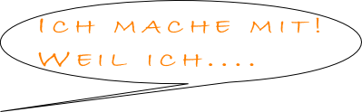 Ich mache mit!
Weil ich....

